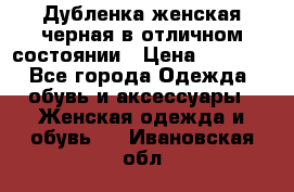 Дубленка женская черная в отличном состоянии › Цена ­ 5 500 - Все города Одежда, обувь и аксессуары » Женская одежда и обувь   . Ивановская обл.